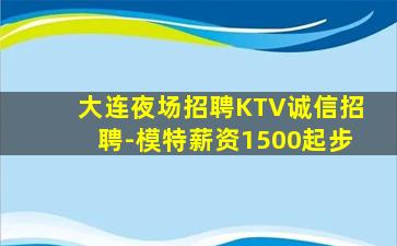 大连夜场招聘KTV诚信招聘-模特薪资1500起步